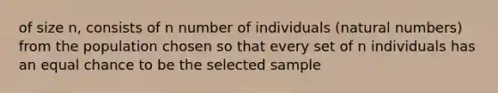 of size n, consists of n number of individuals (natural numbers) from the population chosen so that every set of n individuals has an equal chance to be the selected sample