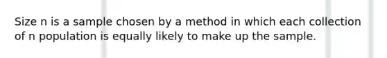 Size n is a sample chosen by a method in which each collection of n population is equally likely to make up the sample.