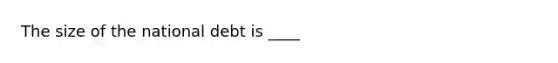 The size of the national debt is ____