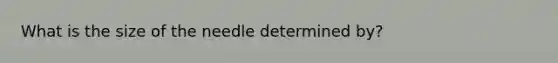 What is the size of the needle determined by?