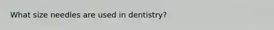 What size needles are used in dentistry?