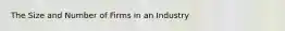 The Size and Number of Firms in an Industry