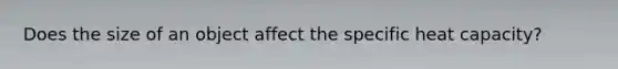 Does the size of an object affect the specific heat capacity?