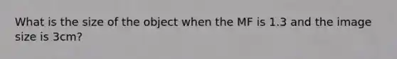 What is the size of the object when the MF is 1.3 and the image size is 3cm?