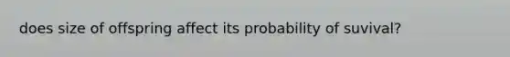does size of offspring affect its probability of suvival?