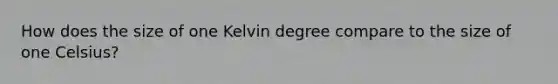 How does the size of one Kelvin degree compare to the size of one Celsius?