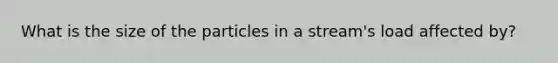 What is the size of the particles in a stream's load affected by?