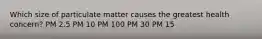 Which size of particulate matter causes the greatest health concern? PM 2.5 PM 10 PM 100 PM 30 PM 15