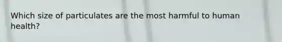 Which size of particulates are the most harmful to human health?