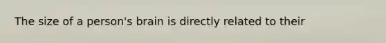 The size of a person's brain is directly related to their