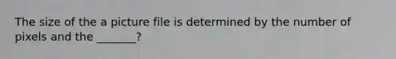 The size of the a picture file is determined by the number of pixels and the _______?