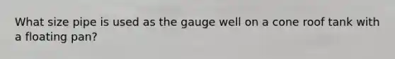 What size pipe is used as the gauge well on a cone roof tank with a floating pan?