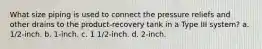 What size piping is used to connect the pressure reliefs and other drains to the product-recovery tank in a Type III system? a. 1/2-inch. b. 1-inch. c. 1 1/2-inch. d. 2-inch.