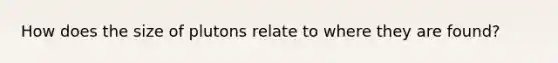 How does the size of plutons relate to where they are found?