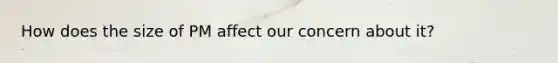 How does the size of PM affect our concern about it?