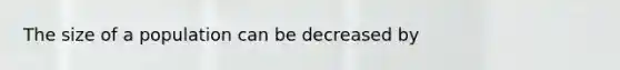 The size of a population can be decreased by