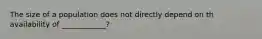 The size of a population does not directly depend on th availability of ____________?