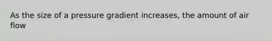 As the size of a pressure gradient increases, the amount of air flow