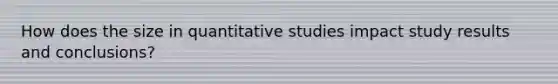 How does the size in quantitative studies impact study results and conclusions?