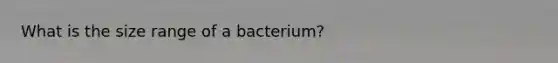 What is the size range of a bacterium?