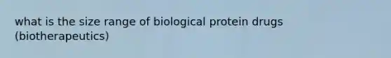 what is the size range of biological protein drugs (biotherapeutics)