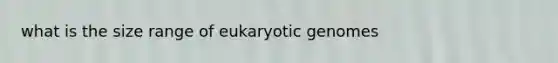 what is the size range of eukaryotic genomes