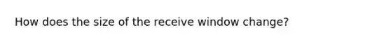 How does the size of the receive window change?