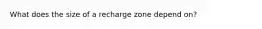 What does the size of a recharge zone depend on?