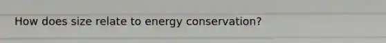 How does size relate to energy conservation?