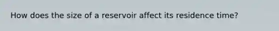 How does the size of a reservoir affect its residence time?