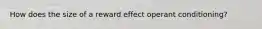 How does the size of a reward effect operant conditioning?