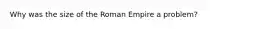 Why was the size of the Roman Empire a problem?