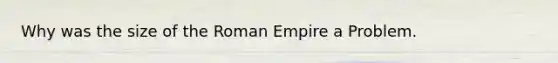 Why was the size of the Roman Empire a Problem.