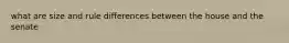what are size and rule differences between the house and the senate