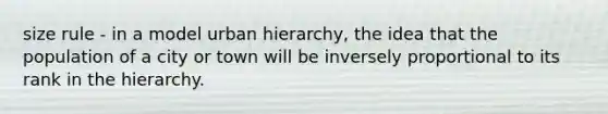 size rule - in a model urban hierarchy, the idea that the population of a city or town will be inversely proportional to its rank in the hierarchy.