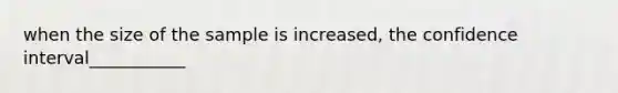 when the size of the sample is increased, the confidence interval___________