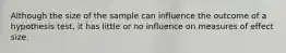 Although the size of the sample can influence the outcome of a hypothesis test, it has little or no influence on measures of effect size.