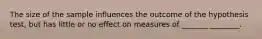 The size of the sample influences the outcome of the hypothesis test, but has little or no effect on measures of _______ ________.