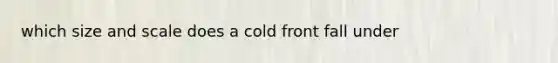 which size and scale does a cold front fall under