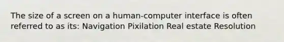 The size of a screen on a human-computer interface is often referred to as its: Navigation Pixilation Real estate Resolution