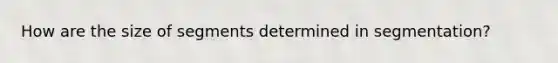 How are the size of segments determined in segmentation?