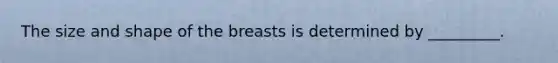 The size and shape of the breasts is determined by _________.