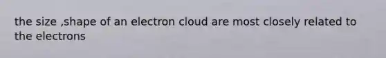 the size ,shape of an electron cloud are most closely related to the electrons