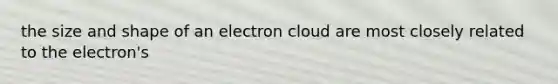 the size and shape of an electron cloud are most closely related to the electron's