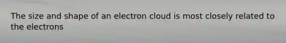 The size and shape of an electron cloud is most closely related to the electrons