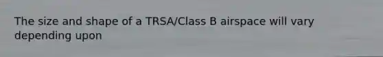 The size and shape of a TRSA/Class B airspace will vary depending upon