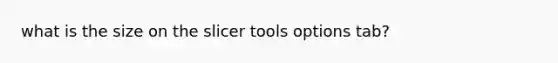 what is the size on the slicer tools options tab?