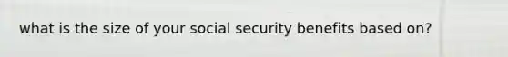 what is the size of your social security benefits based on?