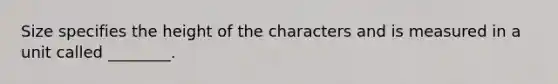 Size specifies the height of the characters and is measured in a unit called ________.