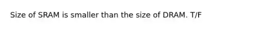 Size of SRAM is smaller than the size of DRAM. T/F